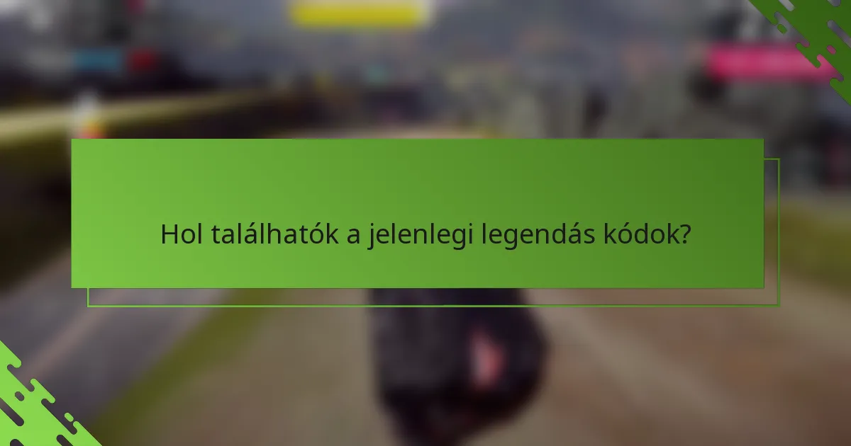 Hol találhatók a jelenlegi legendás kódok?