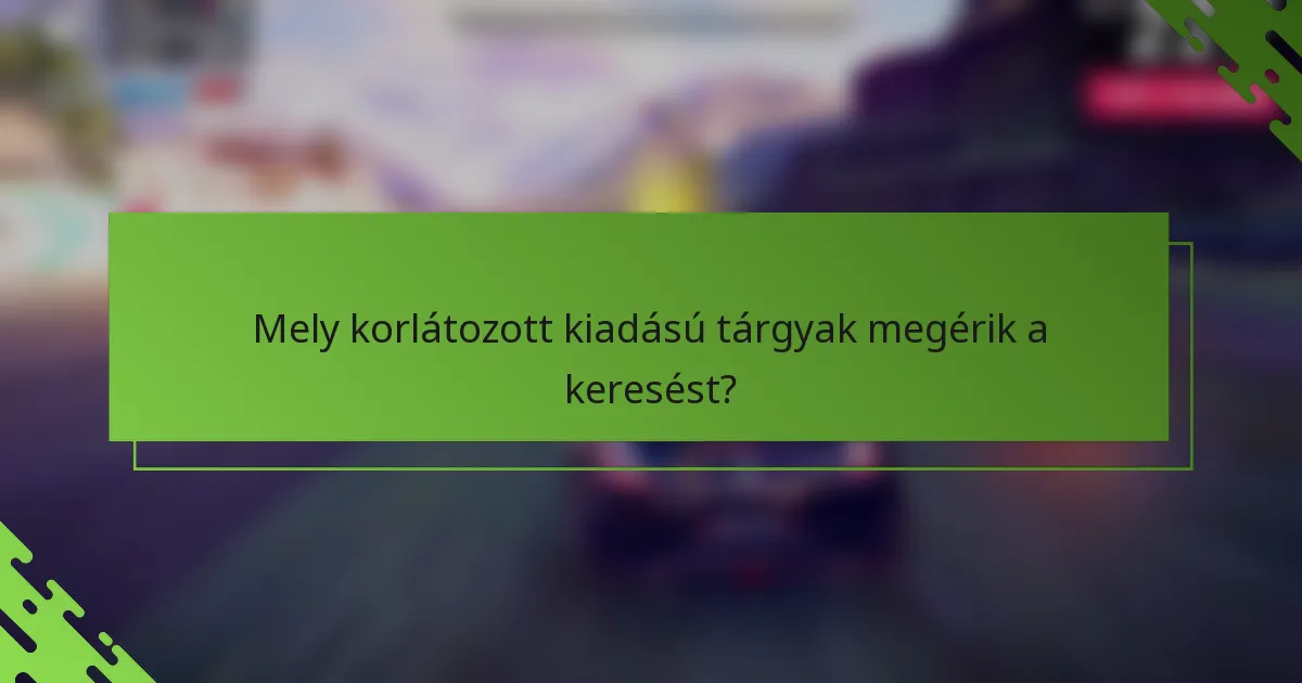 Mely korlátozott kiadású tárgyak megérik a keresést?