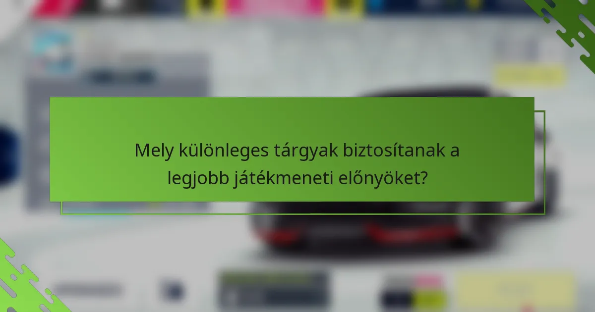 Mely különleges tárgyak biztosítanak a legjobb játékmeneti előnyöket?