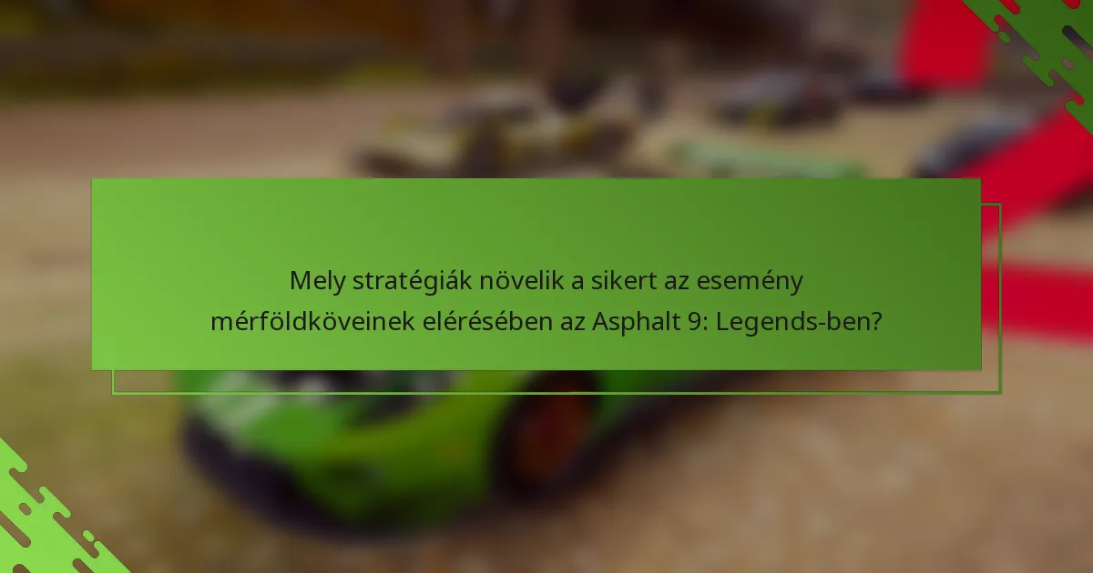 Mely stratégiák növelik a sikert az esemény mérföldköveinek elérésében az Asphalt 9: Legends-ben?