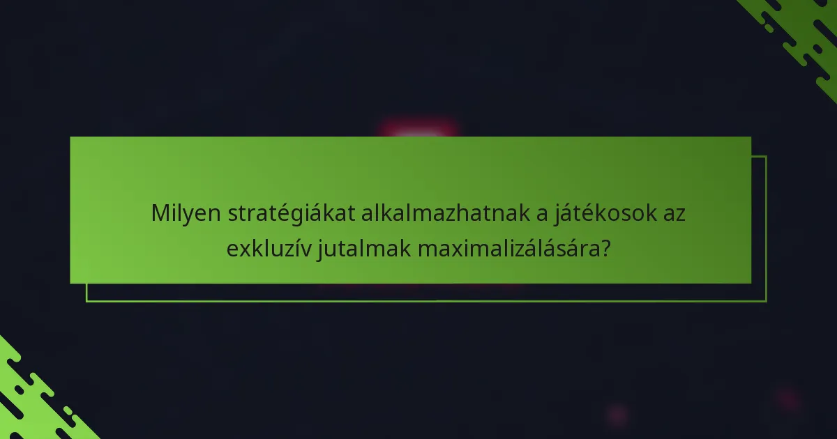 Milyen stratégiákat alkalmazhatnak a játékosok az exkluzív jutalmak maximalizálására?