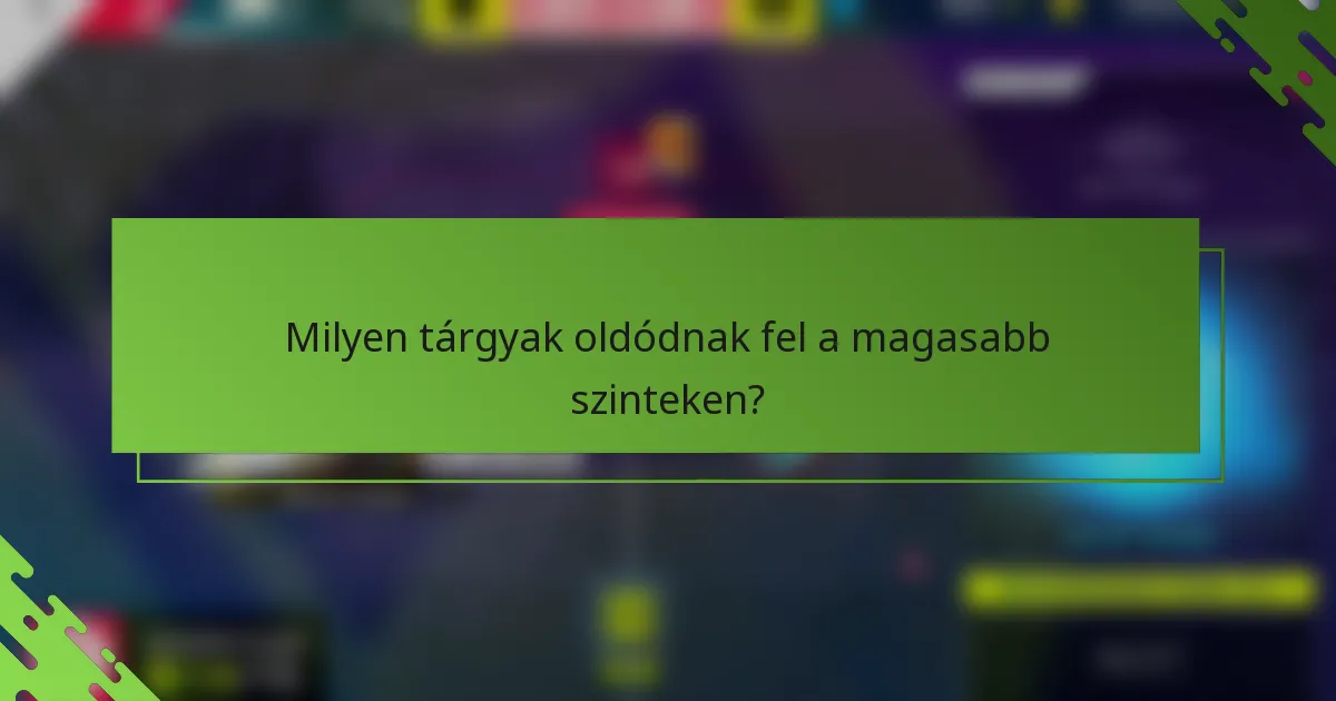 Milyen tárgyak oldódnak fel a magasabb szinteken?